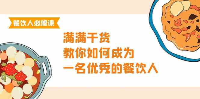 （9884期）餐饮人必修课，满满干货，教你如何成为一名优秀的餐饮人（47节课） - 闪创联盟-闪创联盟