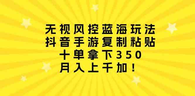 （10133期）无视风控蓝海玩法，抖音手游复制粘贴，十单拿下350，月入上千加！ - 闪创联盟-闪创联盟