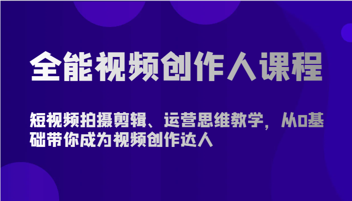 全能视频创作人课程-短视频拍摄剪辑、运营思维教学，从0基础带你成为视频创作达人 - 闪创联盟-闪创联盟