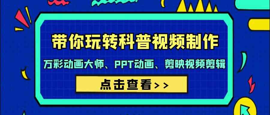 （9405期）带你玩转科普视频 制作：万彩动画大师、PPT动画、剪映视频剪辑（44节课） - 闪创联盟-闪创联盟