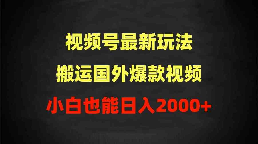 （9796期）2024视频号最新玩法，搬运国外爆款视频，100%过原创，小白也能日入2000+ - 闪创联盟-闪创联盟