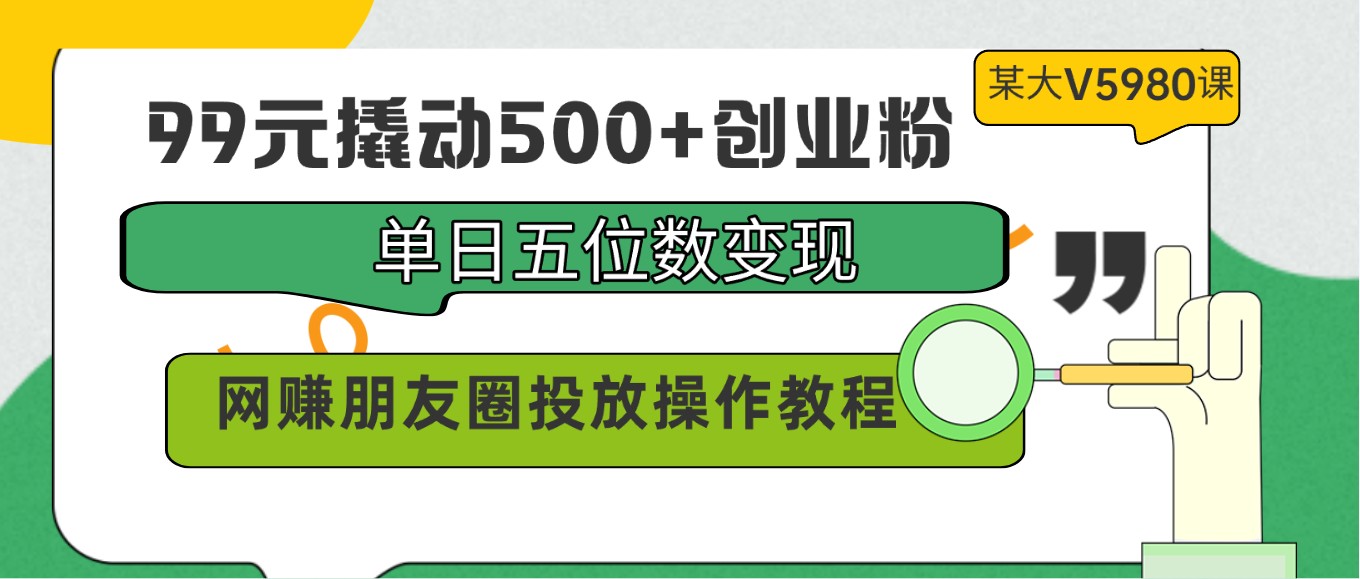 99元撬动500+创业粉，单日五位数变现，网赚朋友圈投放操作教程价值5980！ - 闪创联盟-闪创联盟