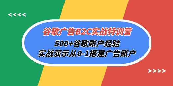 谷歌广告B2C实战特训营，500+谷歌账户经验，实战演示从0-1搭建广告账户 - 闪创联盟-闪创联盟