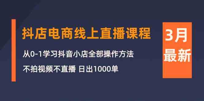 （10140期）3月抖店电商线上直播课程：从0-1学习抖音小店，不拍视频不直播 日出1000单 - 闪创联盟-闪创联盟