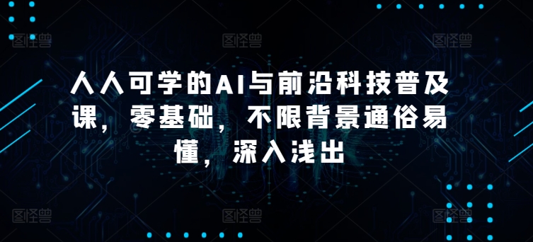 人人可学的AI与前沿科技普及课，零基础，不限背景通俗易懂，深入浅出 - 闪创联盟-闪创联盟