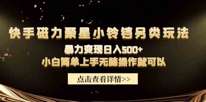 （9689期）快手磁力聚星小铃铛另类玩法，暴力变现日入500+小白简单上手无脑操作就可以 - 闪创联盟-闪创联盟