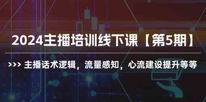 （10161期）2024主播培训线下课【第5期】主播话术逻辑，流量感知，心流建设提升等等 - 闪创联盟-闪创联盟