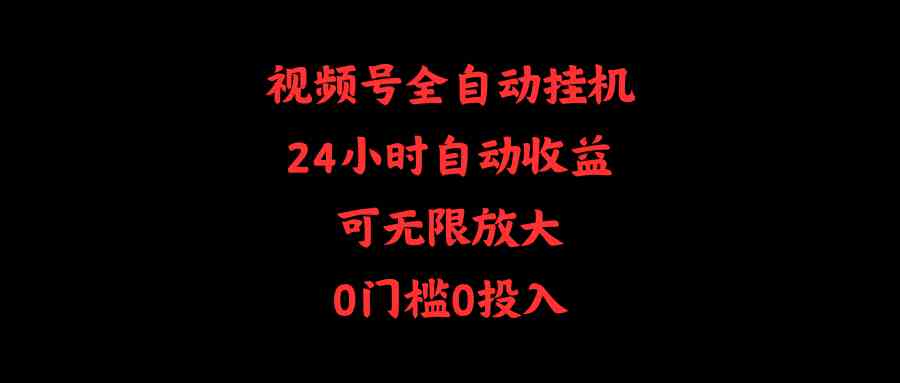 （10031期）视频号全自动挂机，24小时自动收益，可无限放大，0门槛0投入 - 闪创联盟-闪创联盟