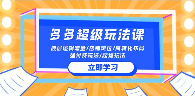 2024多多超级玩法课 流量底层逻辑/店铺定位/高转化布局/强付费/起爆玩法 - 闪创联盟-闪创联盟