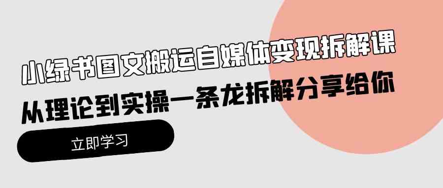 （10055期）小绿书图文搬运自媒体变现拆解课，从理论到实操一条龙拆解分享给你 - 闪创联盟-闪创联盟