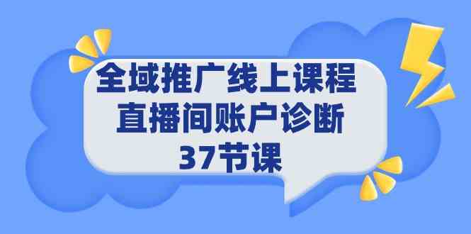 （9577期）全域推广线上课程 _ 直播间账户诊断 37节课 - 闪创联盟-闪创联盟