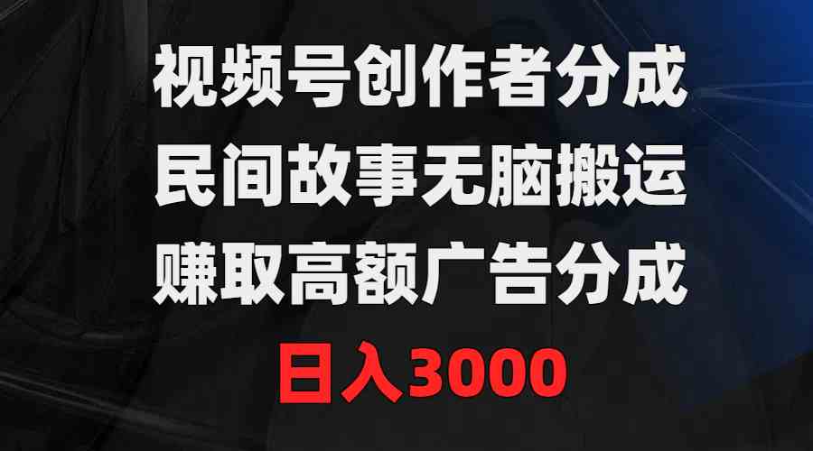 （9390期）视频号创作者分成，民间故事无脑搬运，赚取高额广告分成，日入3000 - 闪创联盟-闪创联盟