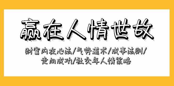 赢在人情世故：财富内在心法/气势道术/成事法则/走向成功/社交与人情策略 - 闪创联盟-闪创联盟