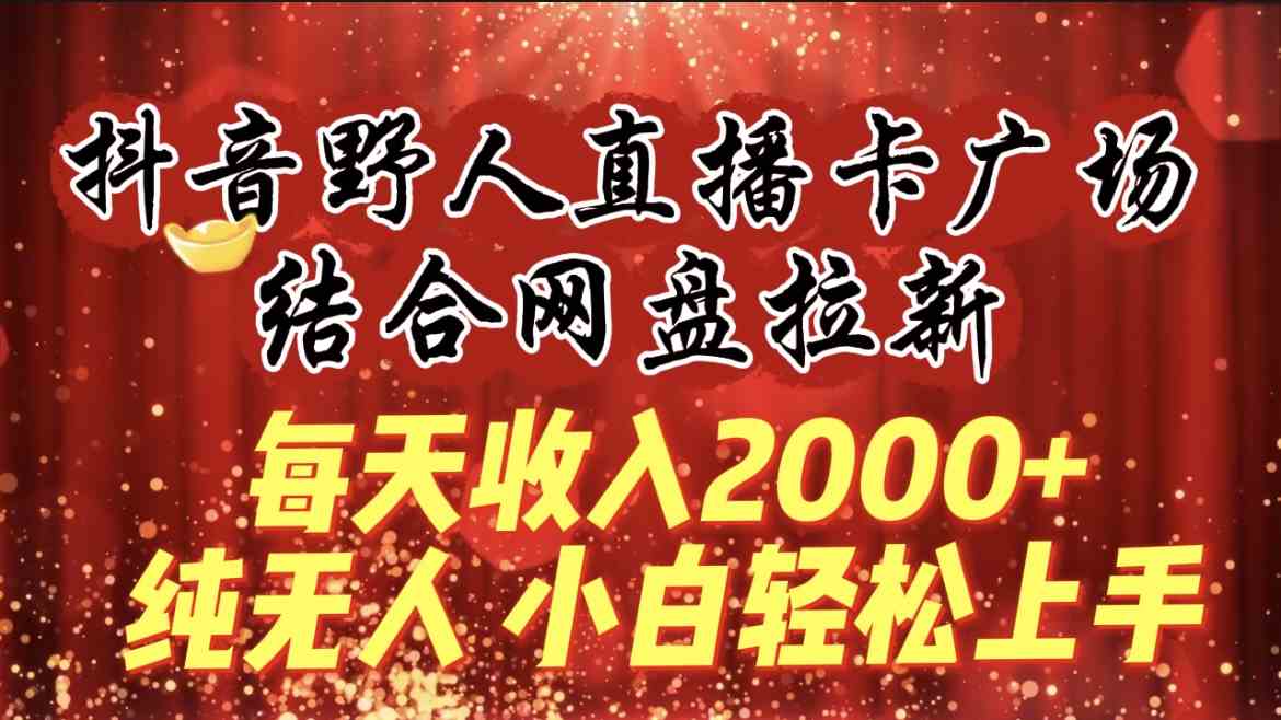 （9504期）每天收入2000+，抖音野人直播卡广场，结合网盘拉新，纯无人，小白轻松上手 - 闪创联盟-闪创联盟