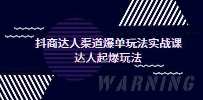 （9500期）抖商达人-渠道爆单玩法实操课，达人起爆玩法（29节课） - 闪创联盟-闪创联盟