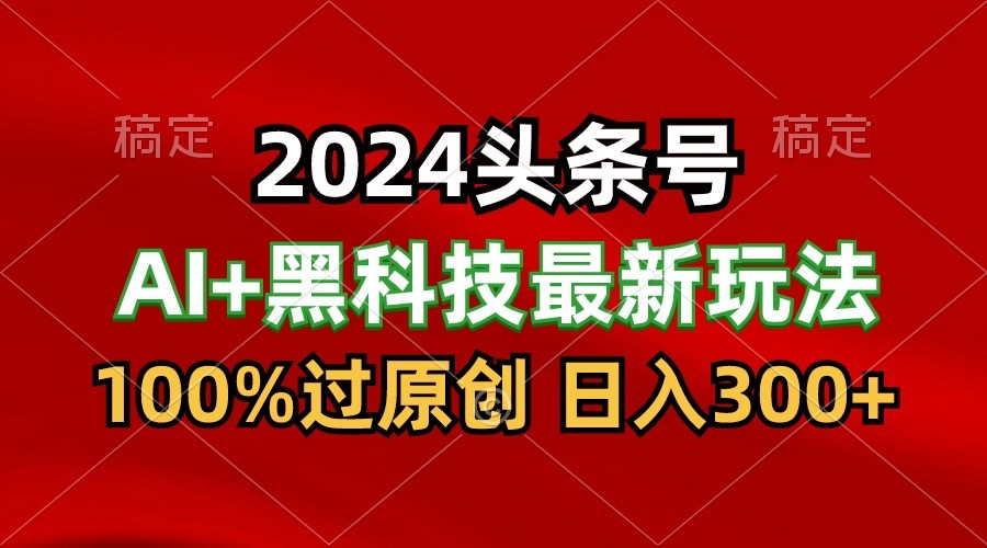 2024最新AI头条+黑科技猛撸收益，100%过原创，三天必起号，每天5分钟，月入1W+ - 闪创联盟-闪创联盟