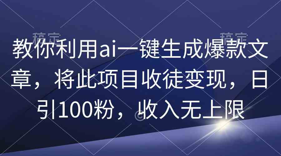 （9495期）教你利用ai一键生成爆款文章，将此项目收徒变现，日引100粉，收入无上限 - 闪创联盟-闪创联盟