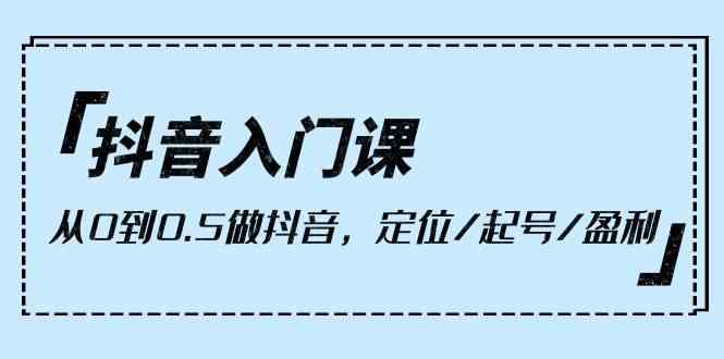 抖音入门课，从0到1做抖音，定位/起号/盈利（9节课） - 闪创联盟-闪创联盟