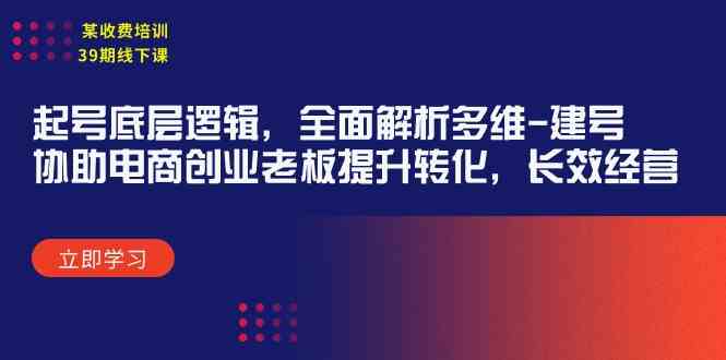 （9806期）某收费培训39期线下课：起号底层逻辑，全面解析多维 建号，协助电商创业… - 闪创联盟-闪创联盟