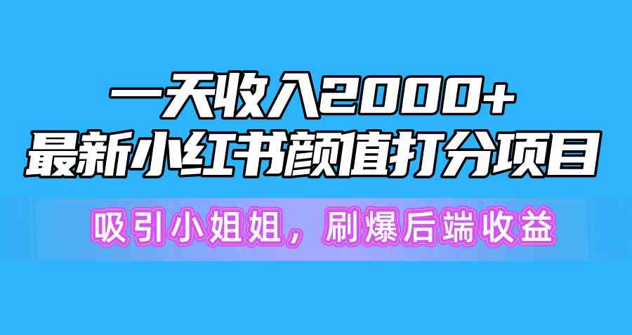 （10187期）一天收入2000+，最新小红书颜值打分项目，吸引小姐姐，刷爆后端收益 - 闪创联盟-闪创联盟