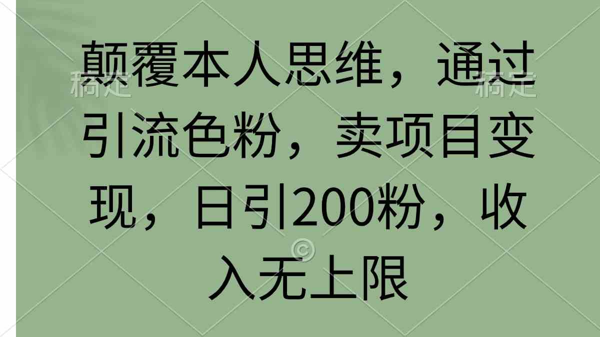 （9523期）颠覆本人思维，通过引流色粉，卖项目变现，日引200粉，收入无上限 - 闪创联盟-闪创联盟