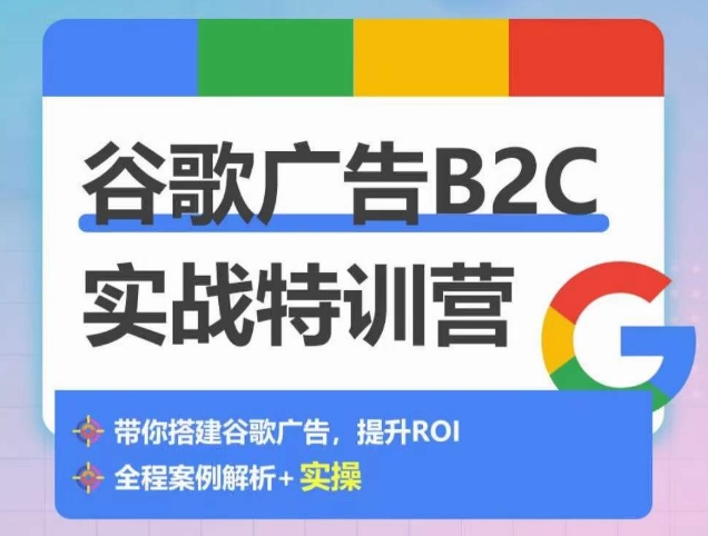 谷歌广告B2C实战特训营，500+谷歌账户总结经验，实战演示如何从0-1搭建广告账户 - 闪创联盟-闪创联盟