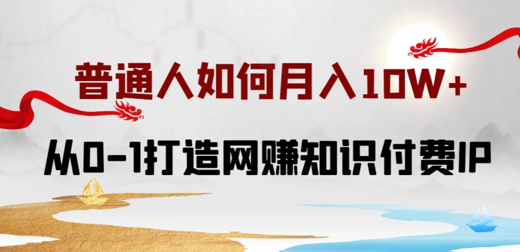 普通人如何打造知识付费IP月入10W+，从0-1打造网赚知识付费IP，小白喂饭级教程 - 闪创联盟-闪创联盟