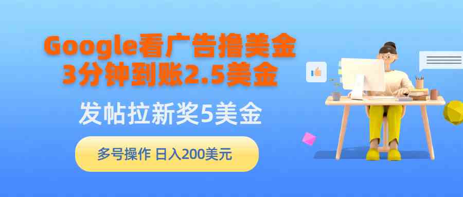 （9678期）Google看广告撸美金，3分钟到账2.5美金，发帖拉新5美金，多号操作，日入… - 闪创联盟-闪创联盟