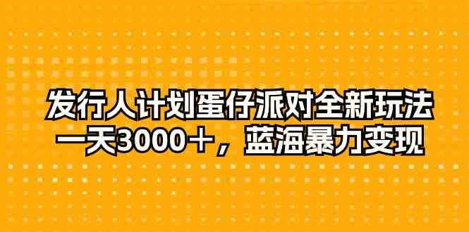 （10167期）发行人计划蛋仔派对全新玩法，一天3000＋，蓝海暴力变现 - 闪创联盟-闪创联盟