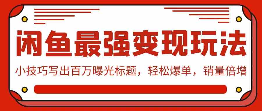 （9606期）闲鱼最强变现玩法：小技巧写出百万曝光标题，轻松爆单，销量倍增 - 闪创联盟-闪创联盟