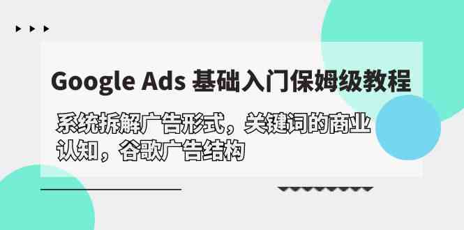 （10018期）Google Ads 基础入门，系统拆解广告形式/关键词的商业认知/谷歌广告结构 - 闪创联盟-闪创联盟