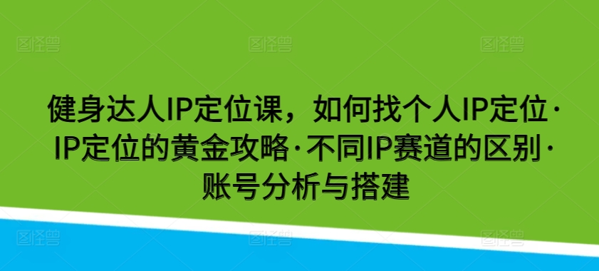 健身达人IP定位课，如何找个人IP定位·IP定位的黄金攻略·不同IP赛道的区别·账号分析与搭建 - 闪创联盟-闪创联盟