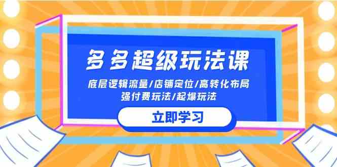 （10011期）2024多多 超级玩法课 流量底层逻辑/店铺定位/高转化布局/强付费/起爆玩法 - 闪创联盟-闪创联盟