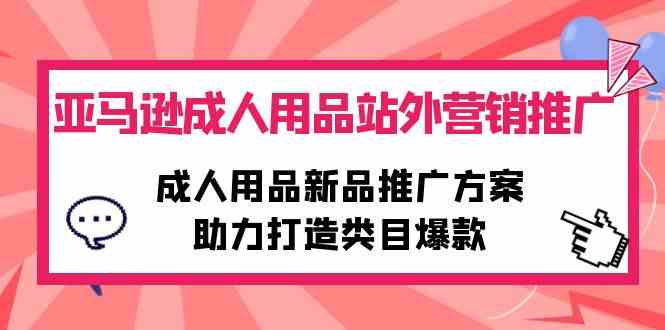 （10108期）亚马逊成人用品站外营销推广，成人用品新品推广方案，助力打造类目爆款 - 闪创联盟-闪创联盟