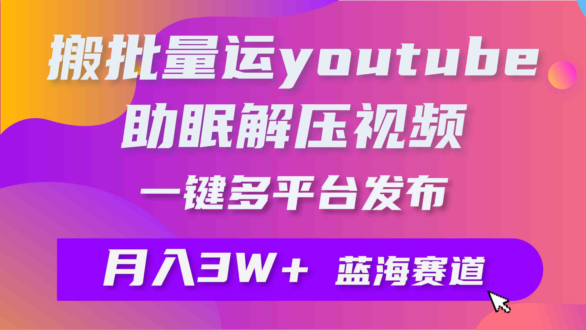 （9727期）批量搬运YouTube解压助眠视频 一键多平台发布 月入2W+ - 闪创联盟-闪创联盟