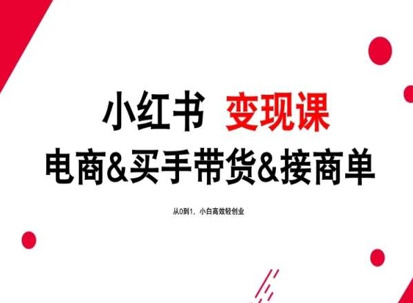 2024年最新小红书变现课，电商&买手带货&接商单，从0到1，小白高效轻创业 - 闪创联盟-闪创联盟