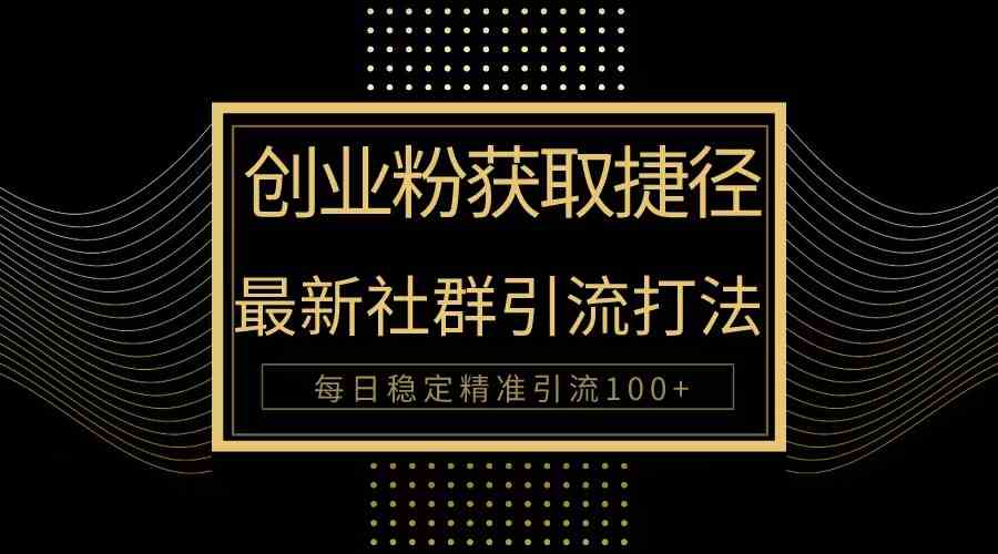 （10040期）创业粉捷径！最新被动引流方法大揭秘，实现每日100+精准引流 - 闪创联盟-闪创联盟