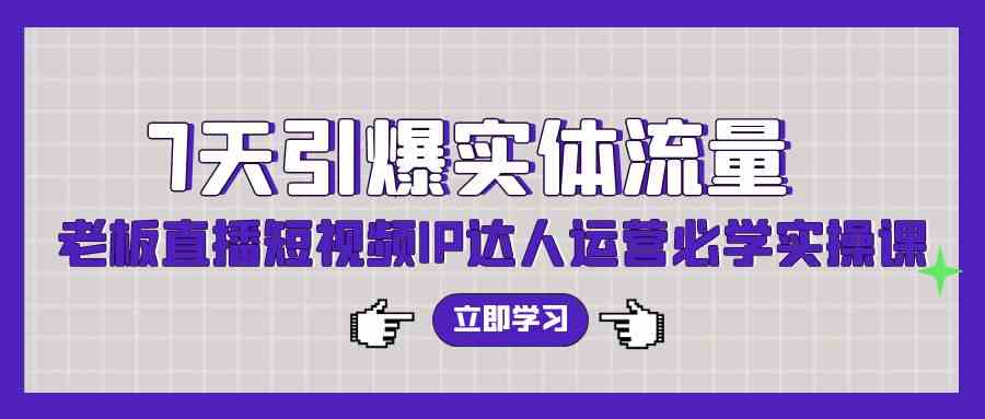 （9593期）7天引爆实体流量，老板直播短视频IP达人运营必学实操课（56节高清无水印） - 闪创联盟-闪创联盟