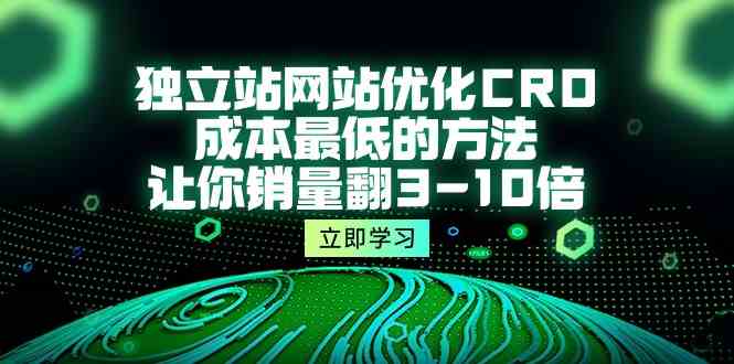 独立站网站优化CRO，成本最低的方法，让你销量翻3-10倍（5节课） - 闪创联盟-闪创联盟