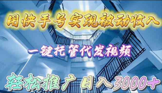 （9860期）用快手号实现被动收入，一键托管代发视频，轻松推广日入3000+ - 闪创联盟-闪创联盟