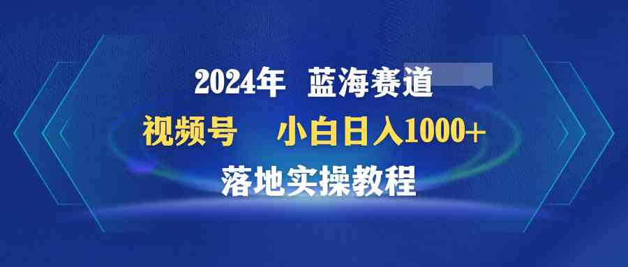 （9515期）2024年蓝海赛道 视频号 小白日入1000+ 落地实操教程 - 闪创联盟-闪创联盟