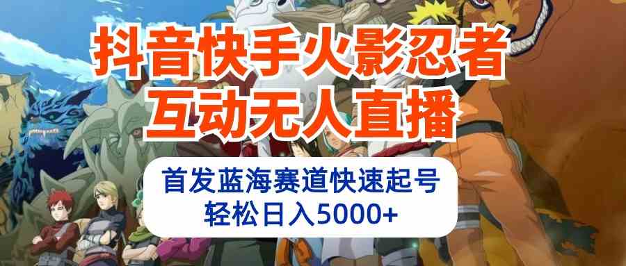 （10026期）抖音快手火影忍者互动无人直播 蓝海赛道快速起号 日入5000+教程+软件+素材 - 闪创联盟-闪创联盟