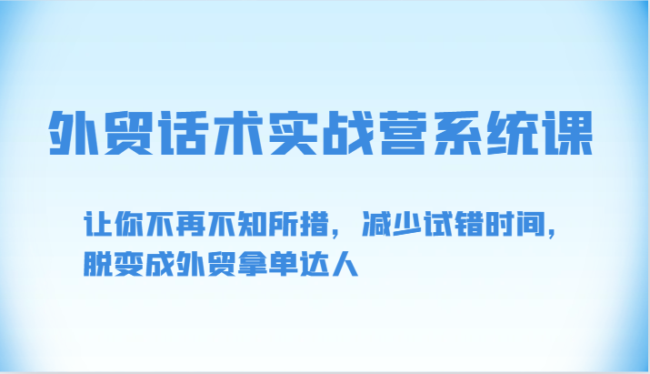 外贸话术实战营系统课-让你不再不知所措，减少试错时间，脱变成外贸拿单达人 - 闪创联盟-闪创联盟