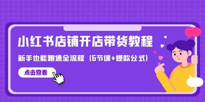 （9883期）最新小红书店铺开店带货教程，新手也能跑通全流程（6节课+爆款公式） - 闪创联盟-闪创联盟