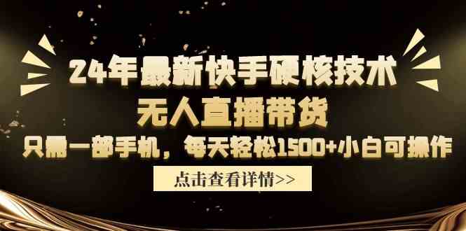 （9779期）24年最新快手硬核技术无人直播带货，只需一部手机 每天轻松1500+小白可操作 - 闪创联盟-闪创联盟