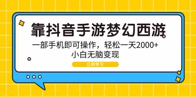 （9452期）靠抖音手游梦幻西游，一部手机即可操作，轻松一天2000+，小白无脑变现 - 闪创联盟-闪创联盟