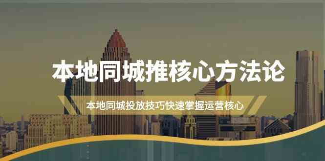 （9439期）本地同城·推核心方法论，本地同城投放技巧快速掌握运营核心（16节课） - 闪创联盟-闪创联盟