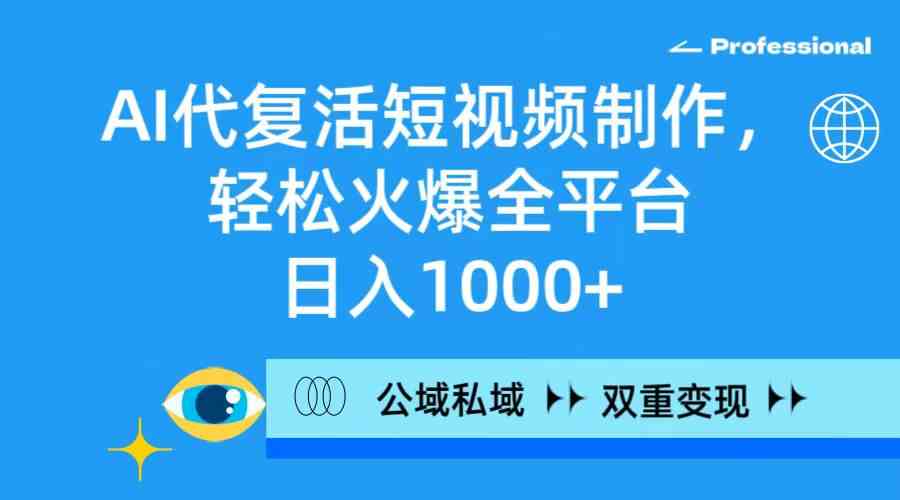 （9360期）AI代复活短视频制作，轻松火爆全平台，日入1000+，公域私域双重变现方式 - 闪创联盟-闪创联盟