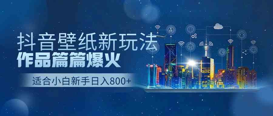 （9842期）抖音壁纸号新玩法，作品篇篇爆火，日收益500+ - 闪创联盟-闪创联盟