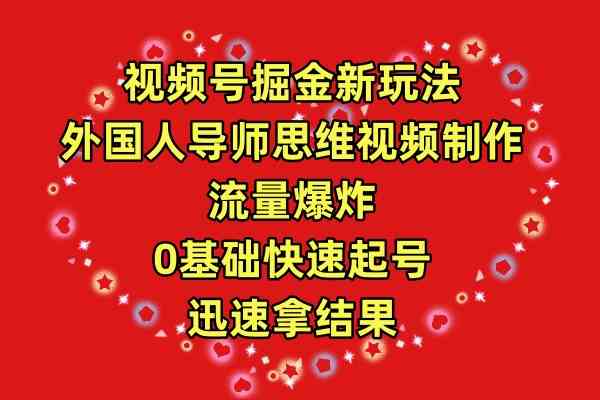 （9877期）视频号掘金新玩法，外国人导师思维视频制作，流量爆炸，0其础快速起号，… - 闪创联盟-闪创联盟